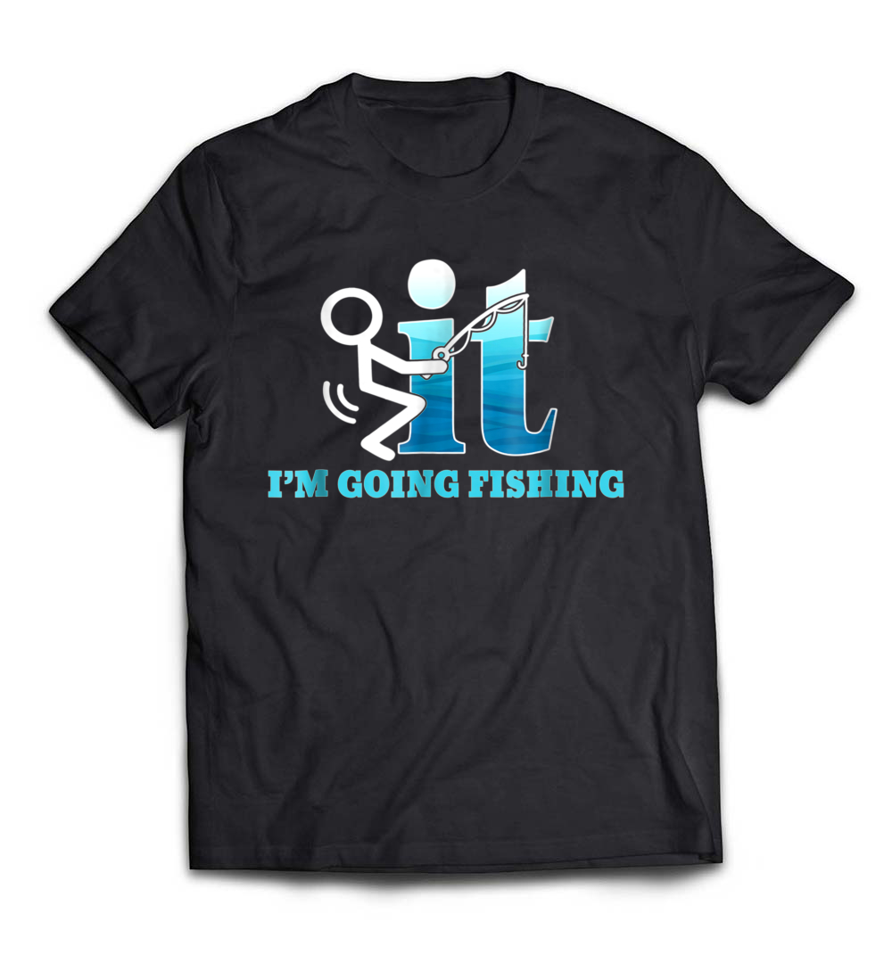 F-ck It! I’m Going Fishing T-Shirt: Embrace the Fishing Lifestyle